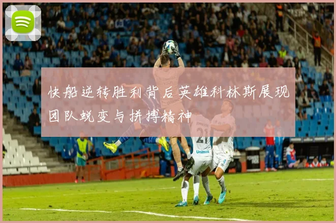 快船逆转胜利背后英雄科林斯展现团队蜕变与拼搏精神