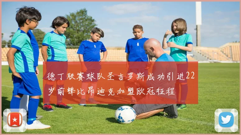 德丁联赛球队圣吉罗斯成功引进22岁前锋比昂迪克加盟欧冠征程