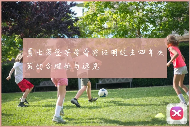 勇士若签字母哥将证明过去四年决策的合理性与远见