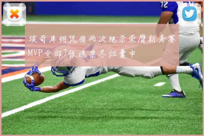 埃奇库姆凭借两次绝杀荣膺新秀赛MVP全部7张选票尽归囊中