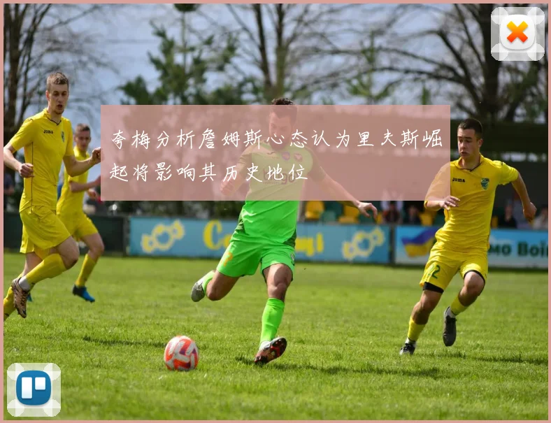 夸梅分析詹姆斯心态认为里夫斯崛起将影响其历史地位