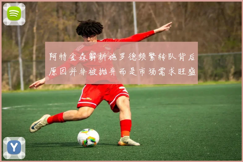 阿特金森解析施罗德频繁转队背后原因并非被抛弃而是市场需求旺盛