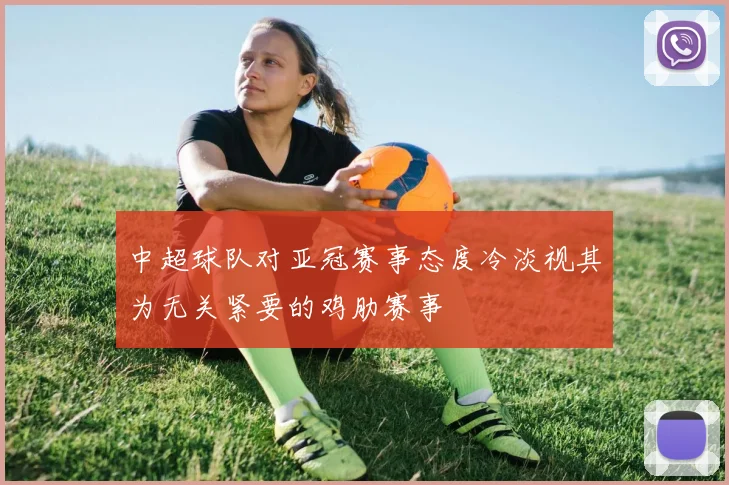 中超球队对亚冠赛事态度冷淡视其为无关紧要的鸡肋赛事