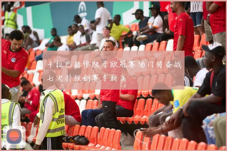 卡拉巴赫惨败于欧冠赛场门将奋战七次扑救创赛季新高