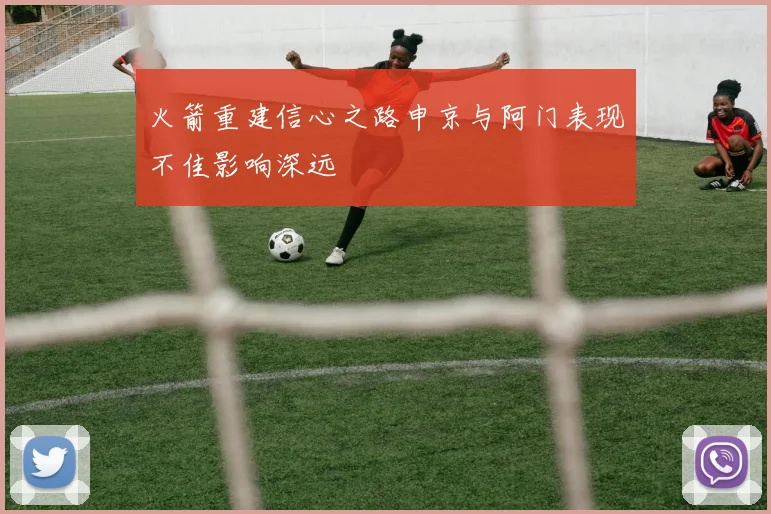 火箭重建信心之路申京与阿门表现不佳影响深远