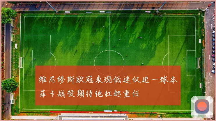 维尼修斯欧冠表现低迷仅进一球本菲卡战役期待他扛起重任