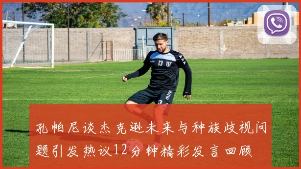 孔帕尼谈杰克逊未来与种族歧视问题引发热议12分钟精彩发言回顾