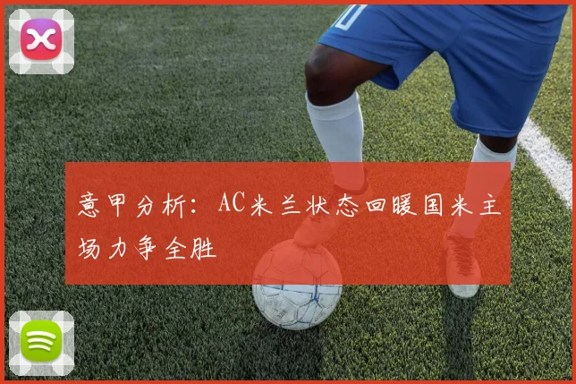 意甲分析：AC米兰状态回暖国米主场力争全胜
