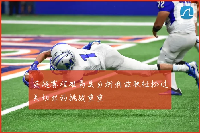 英超赛程难易度分析利兹联轻松过关切尔西挑战重重