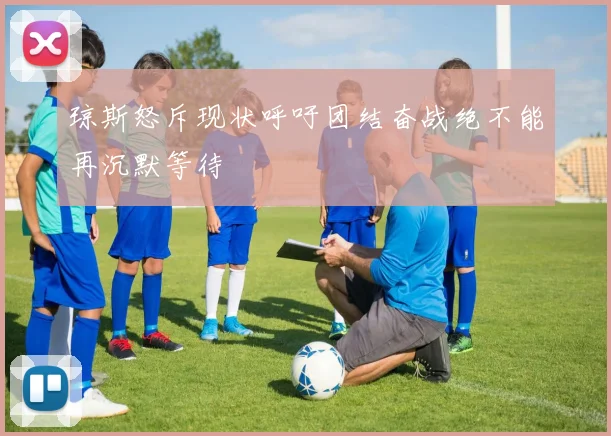 琼斯怒斥现状呼吁团结奋战绝不能再沉默等待