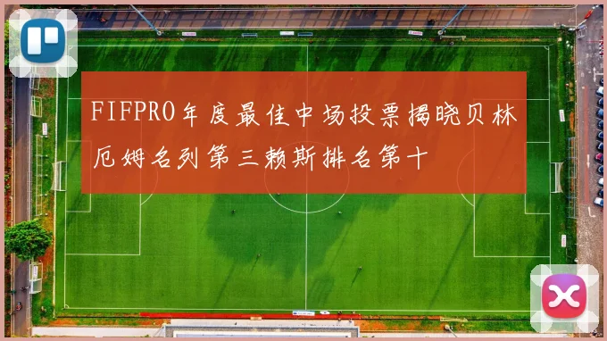 FIFPRO年度最佳中场投票揭晓贝林厄姆名列第三赖斯排名第十