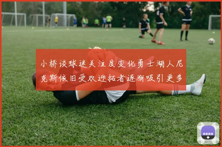 小桥谈球迷关注度变化勇士湖人尼克斯依旧受欢迎拓者逐渐吸引更多观众