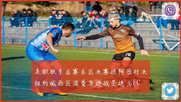 美职联季后赛东区决赛迈阿密对决纽约城西区温哥华迎战圣迭戈FC